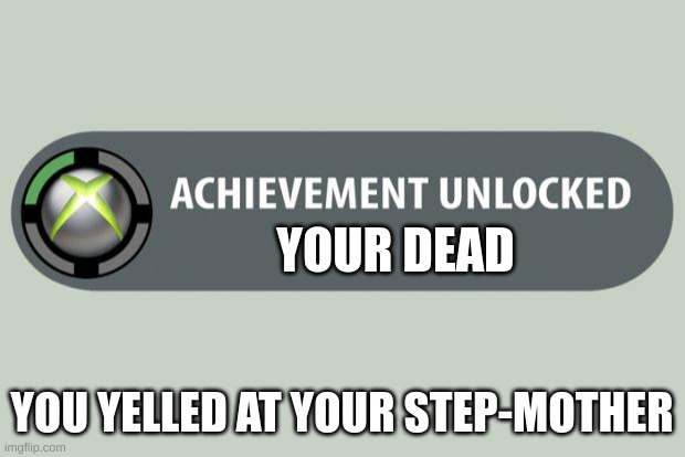 bye | YOUR DEAD; YOU YELLED AT YOUR STEP-MOTHER | image tagged in achievement unlocked | made w/ Imgflip meme maker