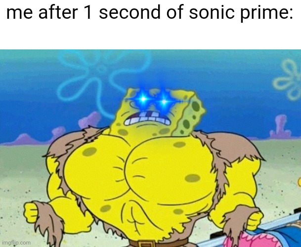 Buff Spongebob | me after 1 second of sonic prime: | image tagged in buff spongebob,sonic the hedgehog,sonic,sonic prime,netflix | made w/ Imgflip meme maker