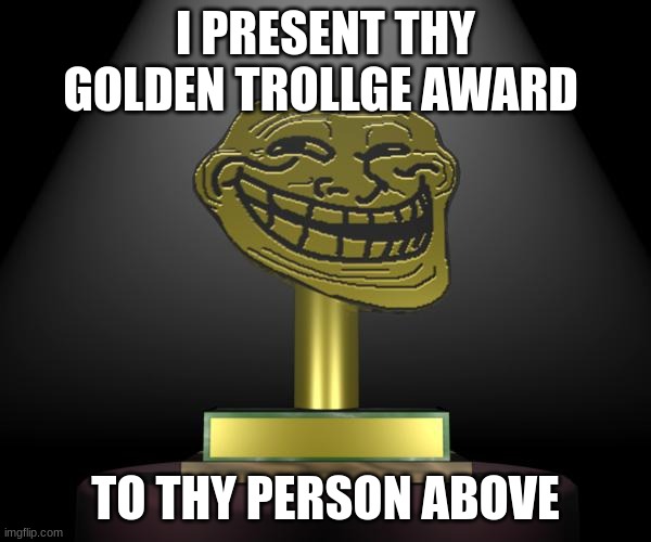 Troll Trophy | I PRESENT THY GOLDEN TROLLGE AWARD; TO THY PERSON ABOVE | image tagged in troll trophy | made w/ Imgflip meme maker