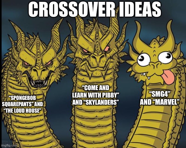 Crossover ideas | CROSSOVER IDEAS; “COME AND LEARN WITH PIBBY” AND “SKYLANDERS”; “SMG4” AND “MARVEL”; “SPONGEBOB SQUAREPANTS” AND “THE LOUD HOUSE” | image tagged in crossover,pibby,skylanders,smg4,marvel,spongebob squarepants | made w/ Imgflip meme maker