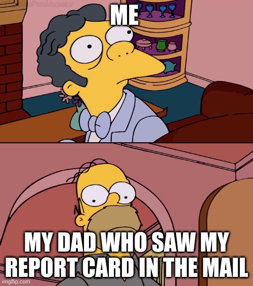 Homer and moe | ME; MY DAD WHO SAW MY REPORT CARD IN THE MAIL | image tagged in homer and moe | made w/ Imgflip meme maker