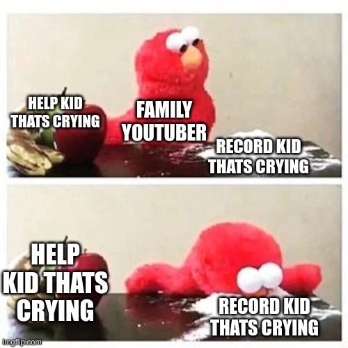 family youtubers | HELP KID THATS CRYING; FAMILY YOUTUBER; RECORD KID THATS CRYING; HELP KID THATS CRYING; RECORD KID THATS CRYING | image tagged in elmo cocaine | made w/ Imgflip meme maker