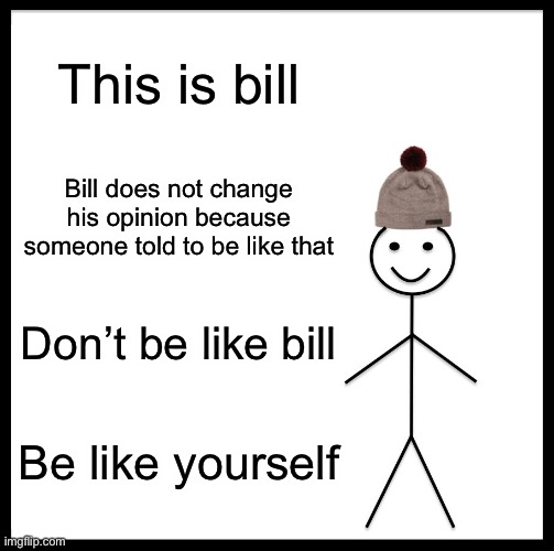 Be Like Bill Meme | This is bill; Bill does not change his opinion because someone told to be like that; Don’t be like bill; Be like yourself | image tagged in memes,funny,don't be like bill | made w/ Imgflip meme maker