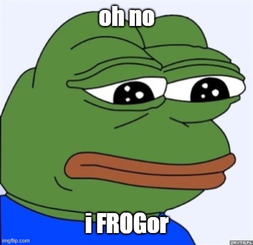 sad frog | oh no i FROGor | image tagged in sad frog | made w/ Imgflip meme maker