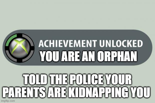 achievement unlocked | YOU ARE AN ORPHAN; TOLD THE POLICE YOUR PARENTS ARE KIDNAPPING YOU | image tagged in achievement unlocked | made w/ Imgflip meme maker