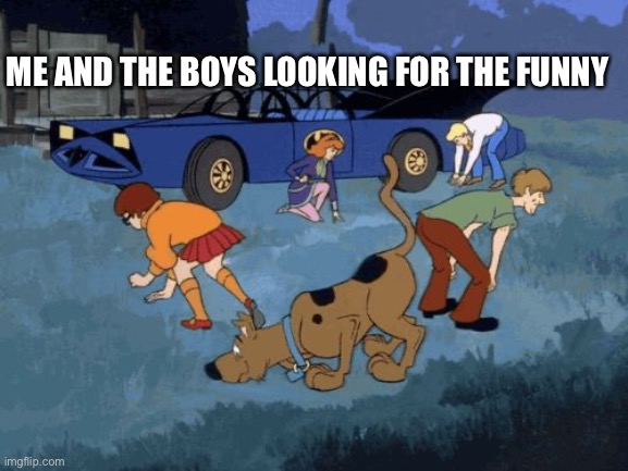 Scooby Doo Search | ME AND THE BOYS LOOKING FOR THE FUNNY | image tagged in scooby doo search | made w/ Imgflip meme maker