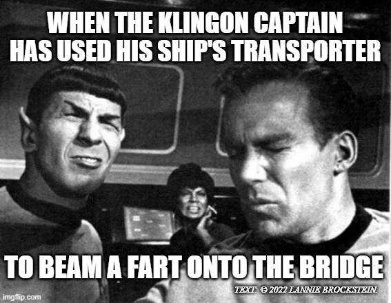 Where No Fart has Gone Before | WHEN THE KLINGON CAPTAIN HAS USED HIS SHIP'S TRANSPORTER; TO BEAM A FART ONTO THE BRIDGE; TEXT: © 2022 LANNIE BROCKSTEIN. | image tagged in star trek space farts,farts,mr spock,spock,captain kirk,klingon | made w/ Imgflip meme maker