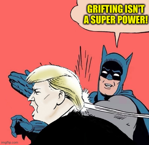 No title needed | GRIFTING ISN'T A SUPER POWER! | image tagged in batman slaps trump | made w/ Imgflip meme maker