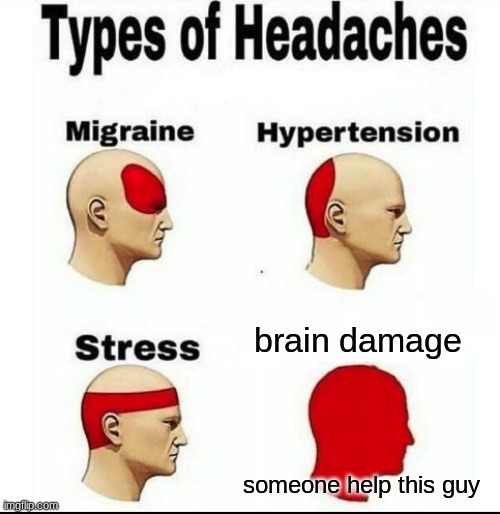 Types of Headaches meme | brain damage; someone help this guy | image tagged in types of headaches meme | made w/ Imgflip meme maker