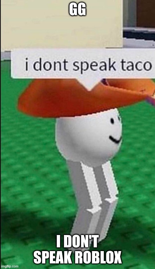 I don’t speak taco | GG; I DON'T SPEAK ROBLOX | image tagged in i don t speak taco | made w/ Imgflip meme maker