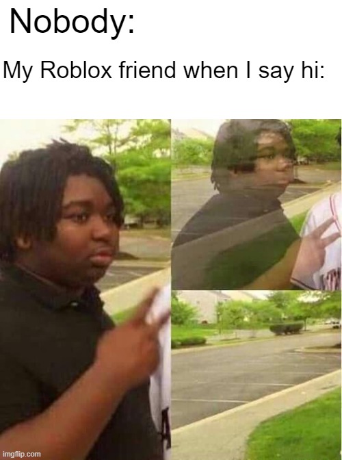 Title | Nobody:; My Roblox friend when I say hi: | image tagged in disappearing,roblox,memes | made w/ Imgflip meme maker
