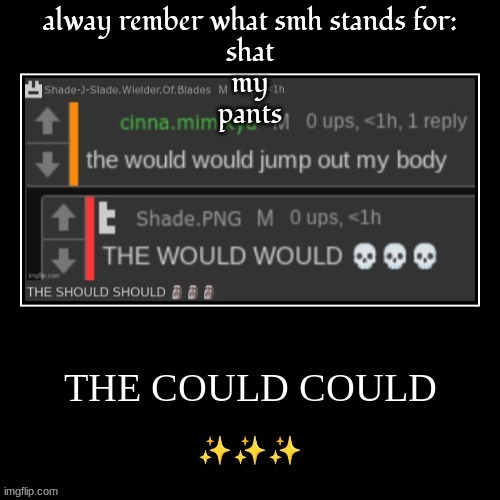 the could could | alway rember what smh stands for:
shat
my
pants | image tagged in the could could | made w/ Imgflip meme maker