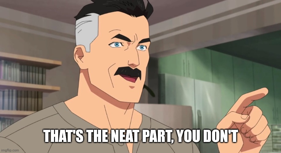 That's the neat part, you don't | THAT'S THE NEAT PART, YOU DON'T | image tagged in that's the neat part you don't | made w/ Imgflip meme maker