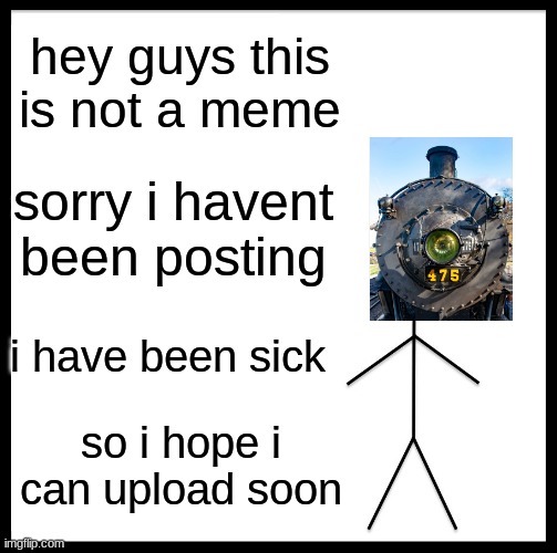 update |  hey guys this is not a meme; sorry i havent been posting; i have been sick; so i hope i can upload soon | image tagged in memes,be like bill,update | made w/ Imgflip meme maker