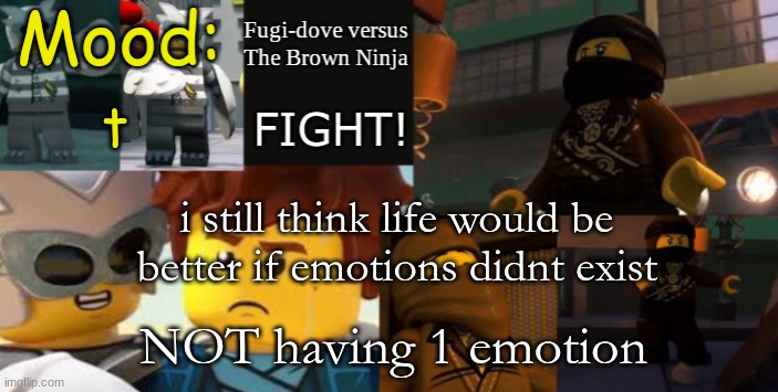 FDVTBN Temp 2.1 | t; i still think life would be better if emotions didnt exist; NOT having 1 emotion | image tagged in fdvtbn temp 2 1 | made w/ Imgflip meme maker