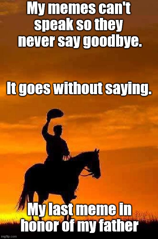 My father inspired me to create the eyeroll stream after he died. His dad jokes formed my humor so I honor him now | My memes can't 
speak so they 
never say goodbye. It goes without saying. My last meme in honor of my father | image tagged in cowboy goodbye sunset,eye roll | made w/ Imgflip meme maker