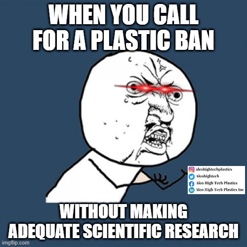 plastic ban paradox | WHEN YOU CALL FOR A PLASTIC BAN; WITHOUT MAKING ADEQUATE SCIENTIFIC RESEARCH | image tagged in memes,y u no,plastic | made w/ Imgflip meme maker