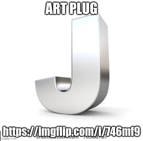 J | ART PLUG; https://imgflip.com/i/746mf9 | image tagged in j | made w/ Imgflip meme maker