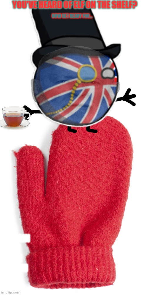 Happy [non religious winter celebration] | YOU'VE HEARD OF ELF ON THE SHELF? NOW GET READY FOR... BRITAIN ON THE MITTEN | image tagged in stop it get some help,no i don't think i will,britain,on a mitten,elf on the shelf | made w/ Imgflip meme maker