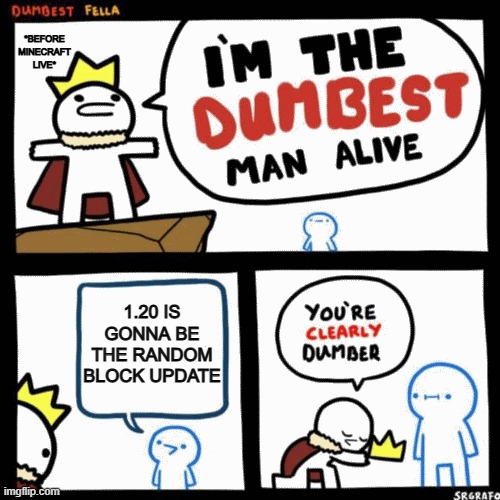Before Minecraft Live 2022 Be Like: | *BEFORE MINECRAFT LIVE*; 1.20 IS GONNA BE THE RANDOM BLOCK UPDATE | image tagged in i'm the dumbest man alive | made w/ Imgflip meme maker