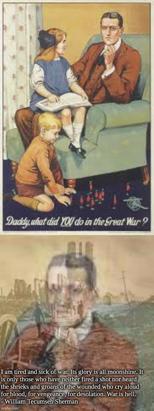 "They told me I'd be home by Christmas" | I am tired and sick of war. Its glory is all moonshine. It
is only those who have neither fired a shot nor heard
the shrieks and groans of the wounded who cry aloud
for blood, for vengeance, for desolation. War is hell.
- William Tecumseh Sherman | made w/ Imgflip meme maker