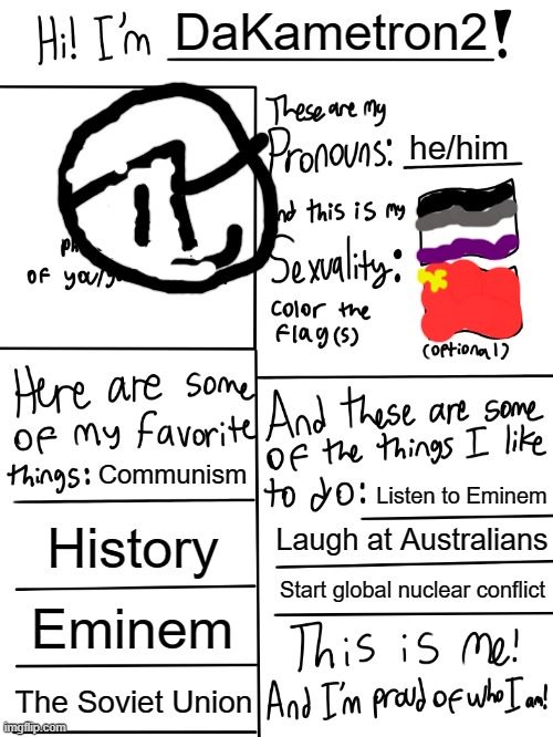 hi | DaKametron2; he/him; Communism; Listen to Eminem; History; Laugh at Australians; Start global nuclear conflict; Eminem; The Soviet Union | image tagged in lgbtq stream account profile | made w/ Imgflip meme maker