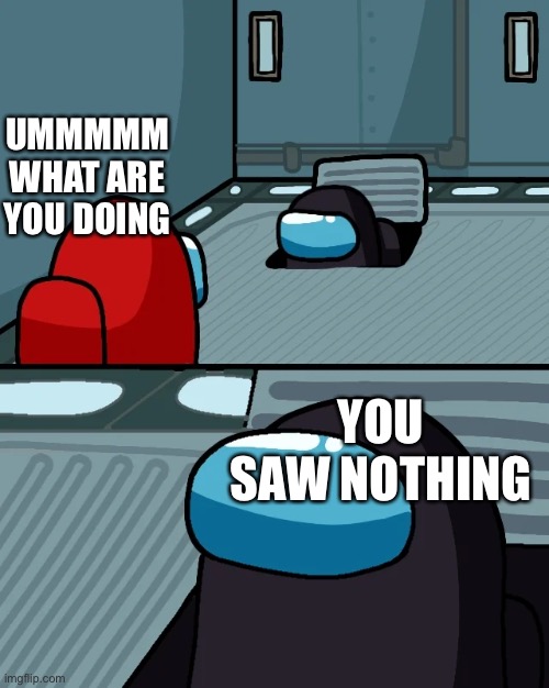 Imposter | UMMMMM WHAT ARE YOU DOING; YOU SAW NOTHING | image tagged in impostor of the vent | made w/ Imgflip meme maker