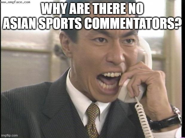 why | WHY ARE THERE NO ASIAN SPORTS COMMENTATORS? | image tagged in yelling asian guy | made w/ Imgflip meme maker