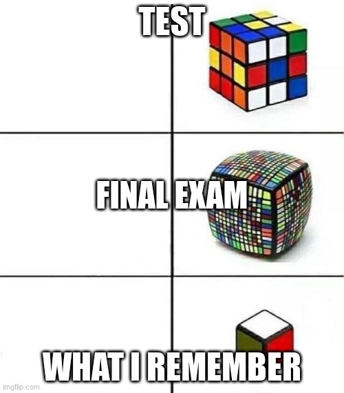 Rubik's Cube Comparison | TEST; FINAL EXAM; WHAT I REMEMBER | image tagged in rubik's cube comparison | made w/ Imgflip meme maker