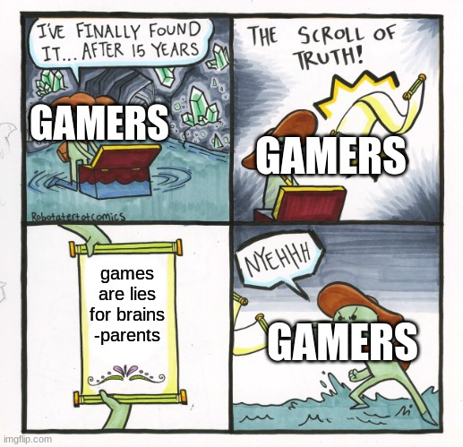 The Scroll Of Truth | GAMERS; GAMERS; games are lies for brains -parents; GAMERS | image tagged in memes,the scroll of truth | made w/ Imgflip meme maker