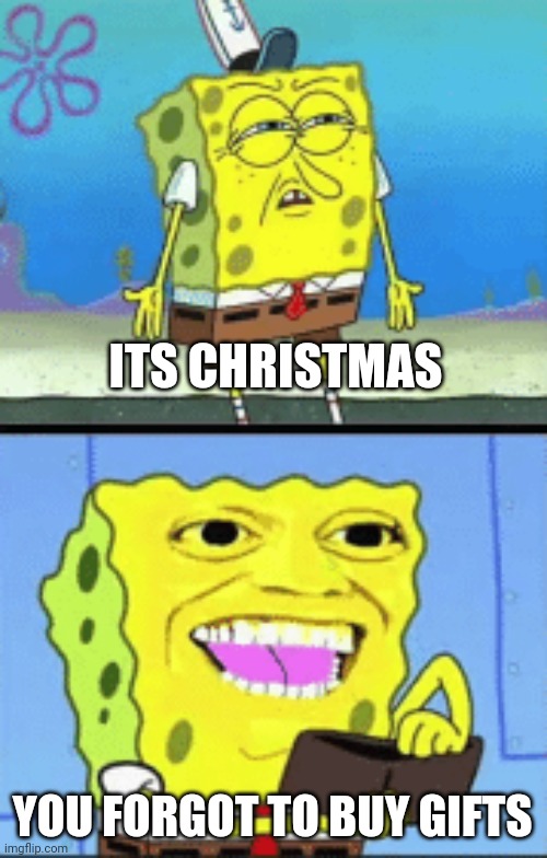Spongebob money | ITS CHRISTMAS YOU FORGOT TO BUY GIFTS | image tagged in spongebob money | made w/ Imgflip meme maker