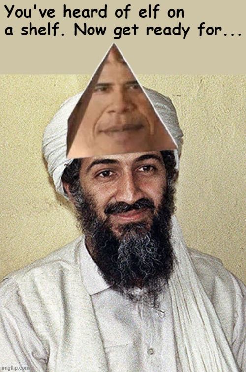 Osama | You've heard of elf on a shelf. Now get ready for... | image tagged in osama | made w/ Imgflip meme maker