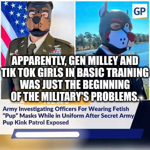The Army needs to work on its recruiting practices. | APPARENTLY, GEN MILLEY AND TIK TOK GIRLS IN BASIC TRAINING; WAS JUST THE BEGINNING OF THE MILITARY'S PROBLEMS. | image tagged in memes,politics,woke,military,kinky,funny | made w/ Imgflip meme maker