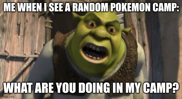 ... | ME WHEN I SEE A RANDOM POKEMON CAMP:; WHAT ARE YOU DOING IN MY CAMP? | image tagged in shrek what are you doing in my swamp | made w/ Imgflip meme maker