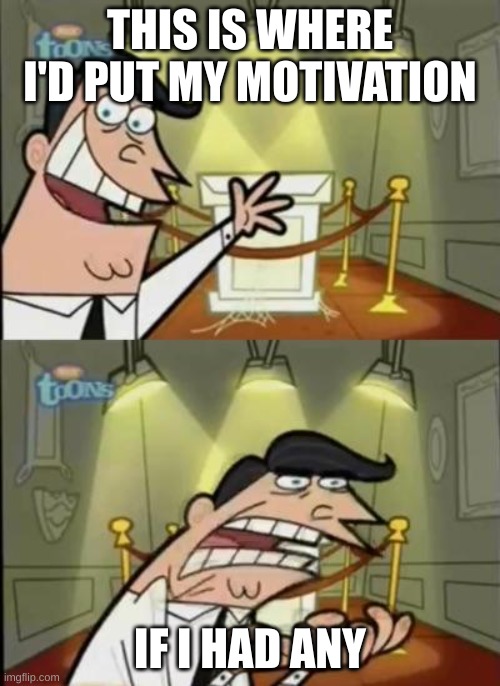 :') | THIS IS WHERE I'D PUT MY MOTIVATION; IF I HAD ANY | image tagged in fairly odd parents,relatable,memes | made w/ Imgflip meme maker