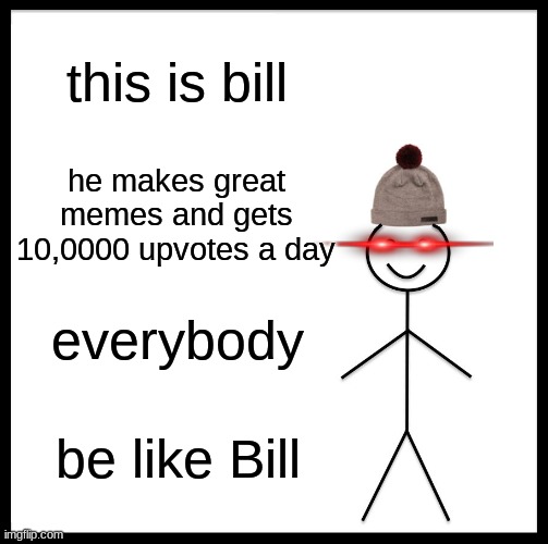 Be Like Bill | this is bill; he makes great memes and gets 10,0000 upvotes a day; everybody; be like Bill | image tagged in memes,be like bill | made w/ Imgflip meme maker