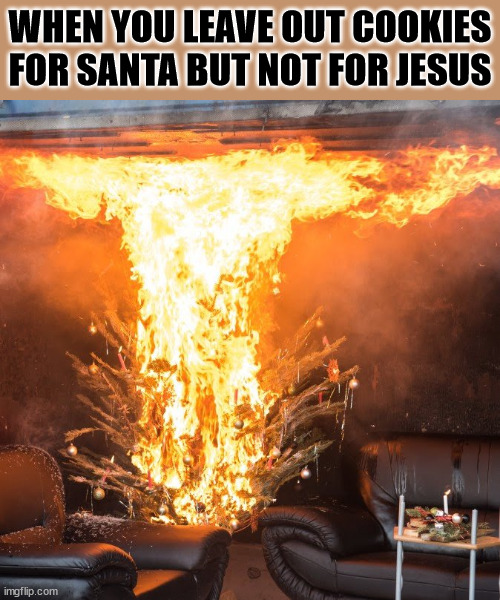 Rookie Mistake | WHEN YOU LEAVE OUT COOKIES FOR SANTA BUT NOT FOR JESUS | image tagged in burning christmas tree,santa,jesus christ | made w/ Imgflip meme maker