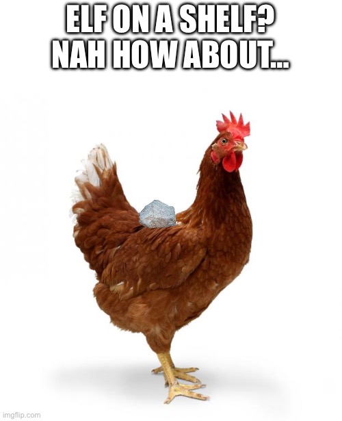 Chicken | ELF ON A SHELF?
NAH HOW ABOUT… | image tagged in chicken | made w/ Imgflip meme maker