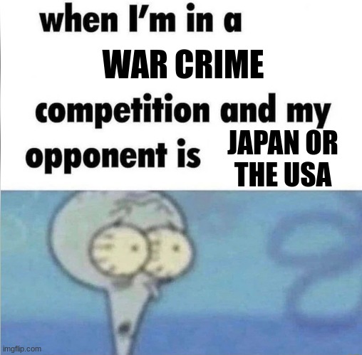 whe i'm in a competition and my opponent is | WAR CRIME; JAPAN OR
THE USA | image tagged in whe i'm in a competition and my opponent is | made w/ Imgflip meme maker