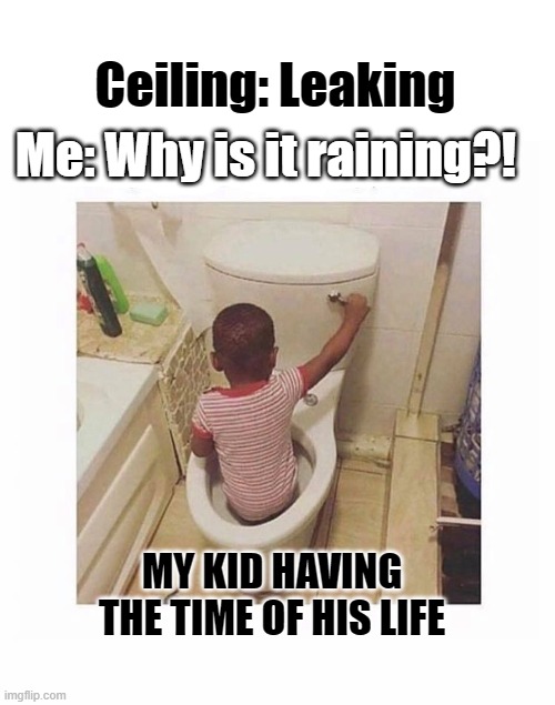 Hogwarts here I come! | Ceiling: Leaking; Me: Why is it raining?! MY KID HAVING THE TIME OF HIS LIFE | image tagged in boy in toilet,toilet,what adults see what kids see,memes,plumber | made w/ Imgflip meme maker