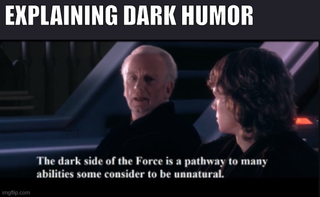 The dark side of the force is a pathway to many abilities | EXPLAINING DARK HUMOR | image tagged in the dark side of the force is a pathway to many abilities | made w/ Imgflip meme maker