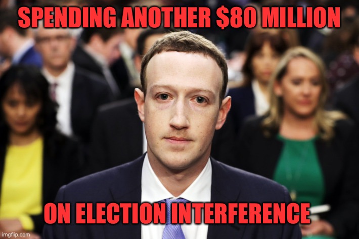 Follow the money. | SPENDING ANOTHER $80 MILLION; ON ELECTION INTERFERENCE | image tagged in mark zuckerberg,fb,election interference,ctcl | made w/ Imgflip meme maker