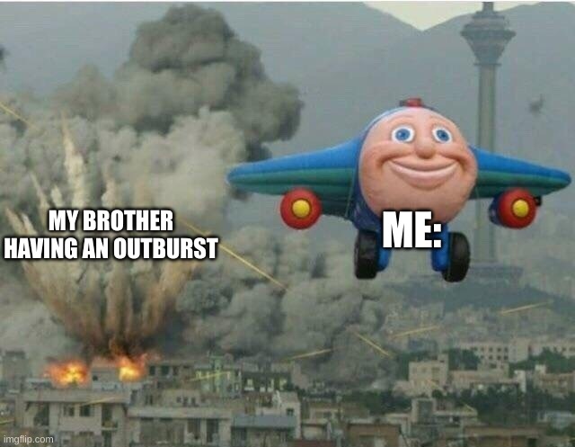 when you're the older sibling |  ME:; MY BROTHER HAVING AN OUTBURST | image tagged in jay jay the plane,relatable,sibling memes,memes | made w/ Imgflip meme maker