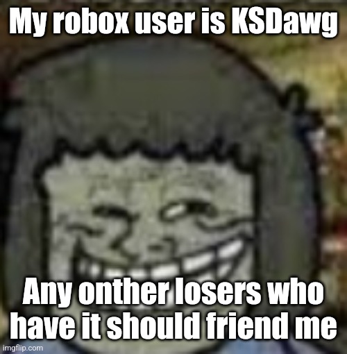Display is Great_Chaos | My robox user is KSDawg; Any onther losers who have it should friend me | image tagged in you know who else | made w/ Imgflip meme maker