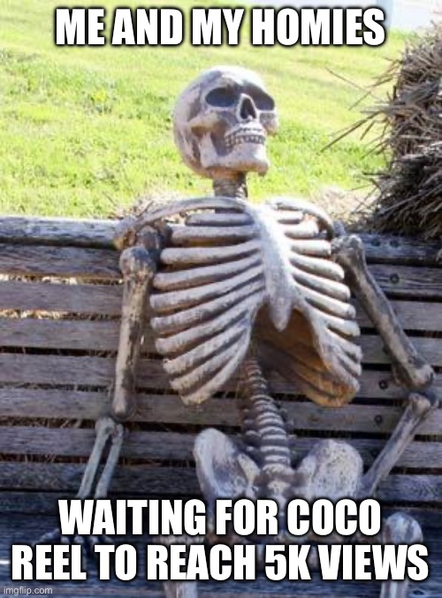 Waiting Skeleton | ME AND MY HOMIES; WAITING FOR COCO REEL TO REACH 5K VIEWS | image tagged in memes,waiting skeleton | made w/ Imgflip meme maker