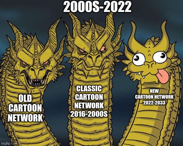 cartoon threw years | 2000S-2022; CLASSIC CARTOON NETWORK 2016-2000S; NEW CARTOON NETWORK 2022-2033; OLD CARTOON NETWORK | image tagged in three-headed dragon | made w/ Imgflip meme maker