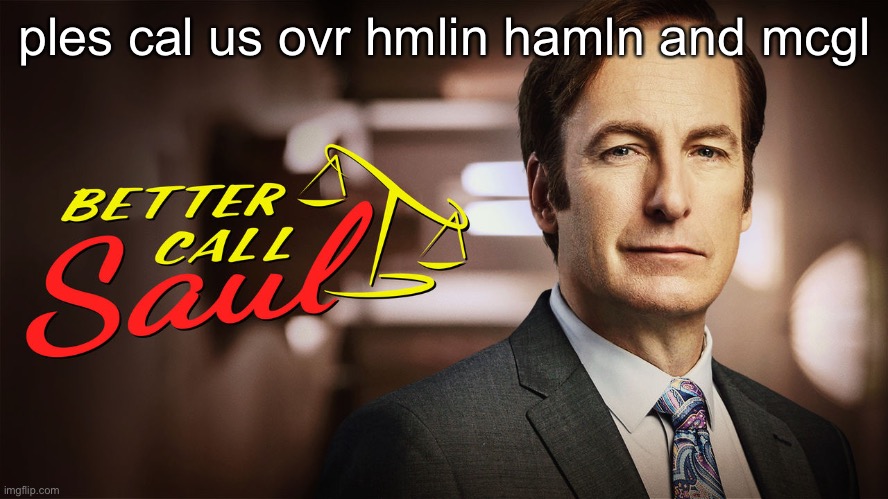 better call saul | ples cal us ovr hmlin hamln and mcgl | image tagged in better call saul | made w/ Imgflip meme maker