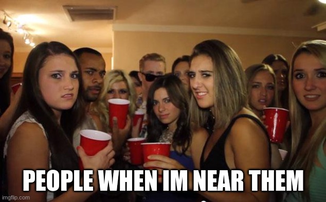 Awkward Party | PEOPLE WHEN IM NEAR THEM | image tagged in awkward party | made w/ Imgflip meme maker