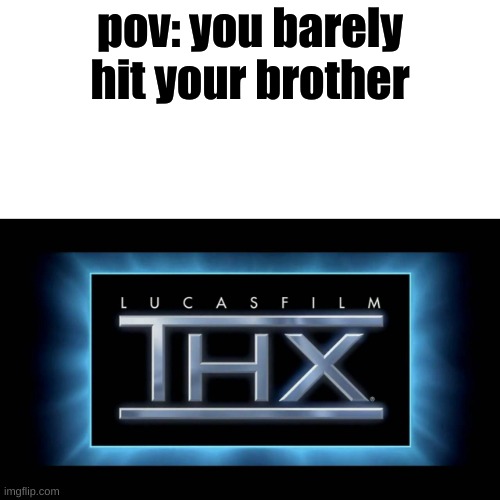honestly can relate | pov: you barely hit your brother | image tagged in thx logo | made w/ Imgflip meme maker