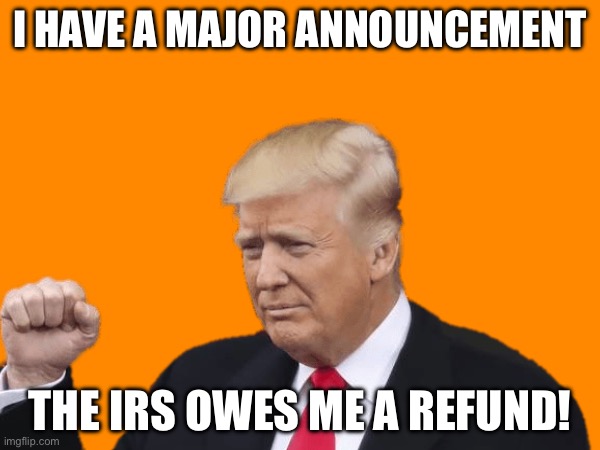 I HAVE A MAJOR ANNOUNCEMENT; THE IRS OWES ME A REFUND! | made w/ Imgflip meme maker